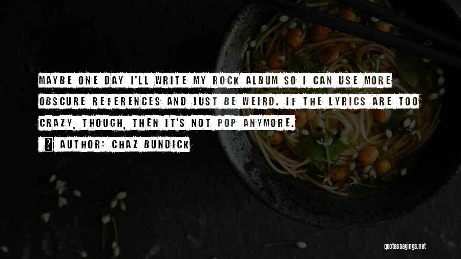 Chaz Bundick Quotes: Maybe One Day I'll Write My Rock Album So I Can Use More Obscure References And Just Be Weird. If