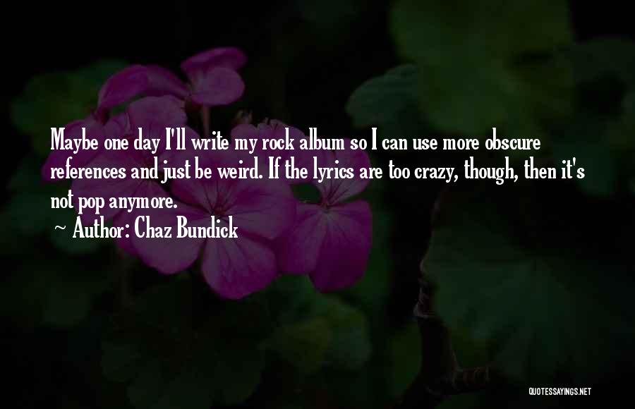 Chaz Bundick Quotes: Maybe One Day I'll Write My Rock Album So I Can Use More Obscure References And Just Be Weird. If