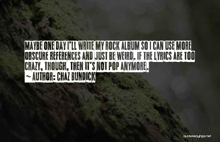 Chaz Bundick Quotes: Maybe One Day I'll Write My Rock Album So I Can Use More Obscure References And Just Be Weird. If