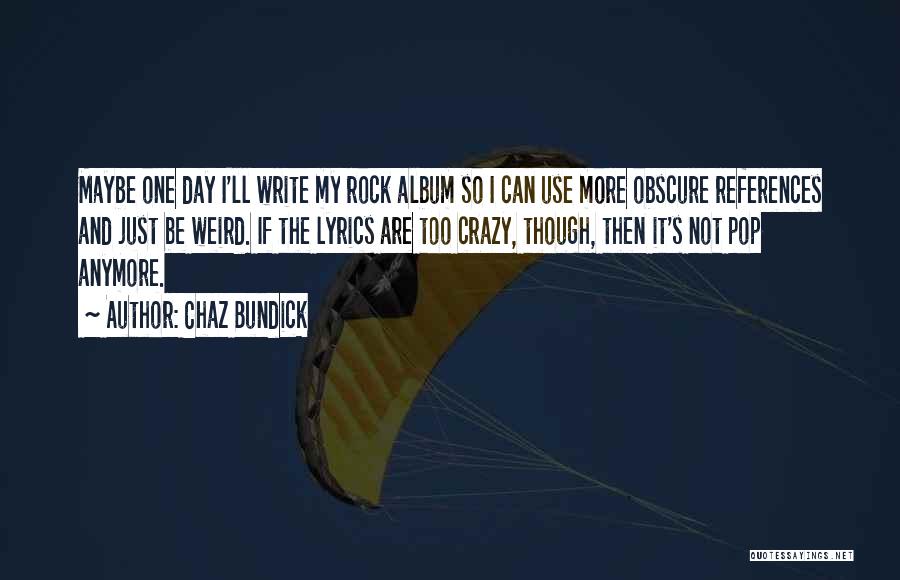 Chaz Bundick Quotes: Maybe One Day I'll Write My Rock Album So I Can Use More Obscure References And Just Be Weird. If