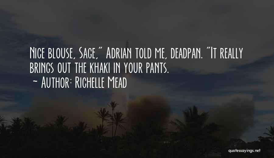Richelle Mead Quotes: Nice Blouse, Sage, Adrian Told Me, Deadpan. It Really Brings Out The Khaki In Your Pants.