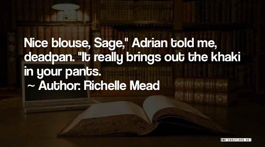 Richelle Mead Quotes: Nice Blouse, Sage, Adrian Told Me, Deadpan. It Really Brings Out The Khaki In Your Pants.