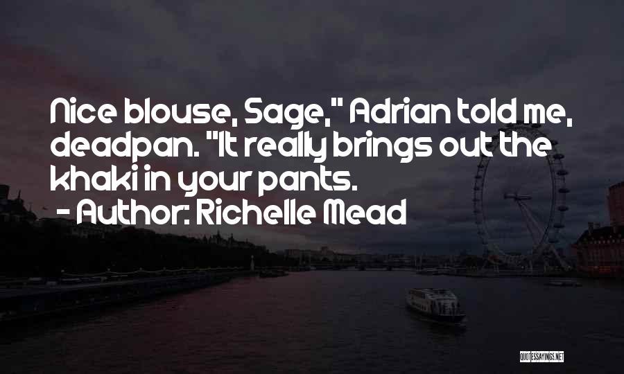 Richelle Mead Quotes: Nice Blouse, Sage, Adrian Told Me, Deadpan. It Really Brings Out The Khaki In Your Pants.