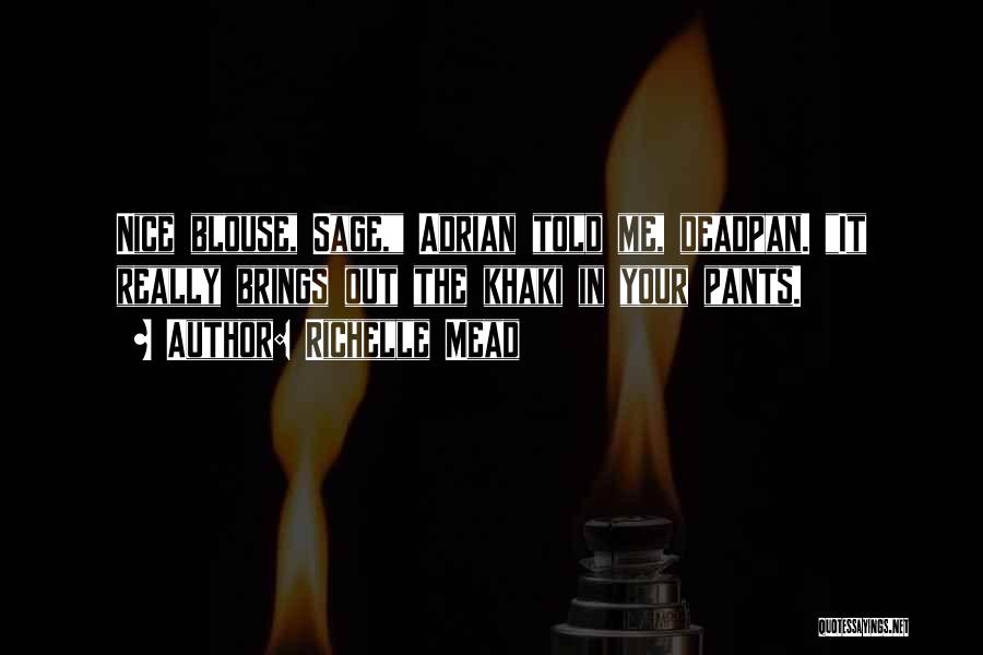 Richelle Mead Quotes: Nice Blouse, Sage, Adrian Told Me, Deadpan. It Really Brings Out The Khaki In Your Pants.