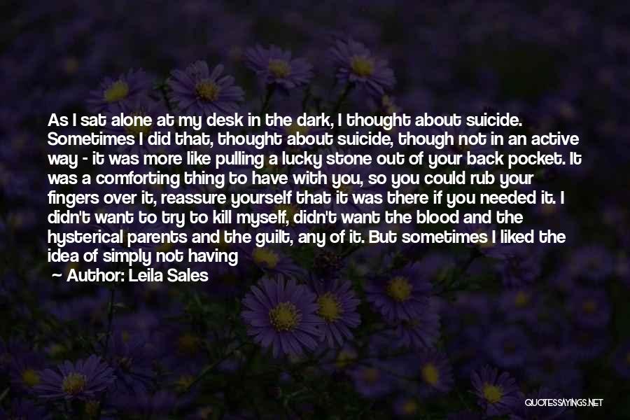 Leila Sales Quotes: As I Sat Alone At My Desk In The Dark, I Thought About Suicide. Sometimes I Did That, Thought About