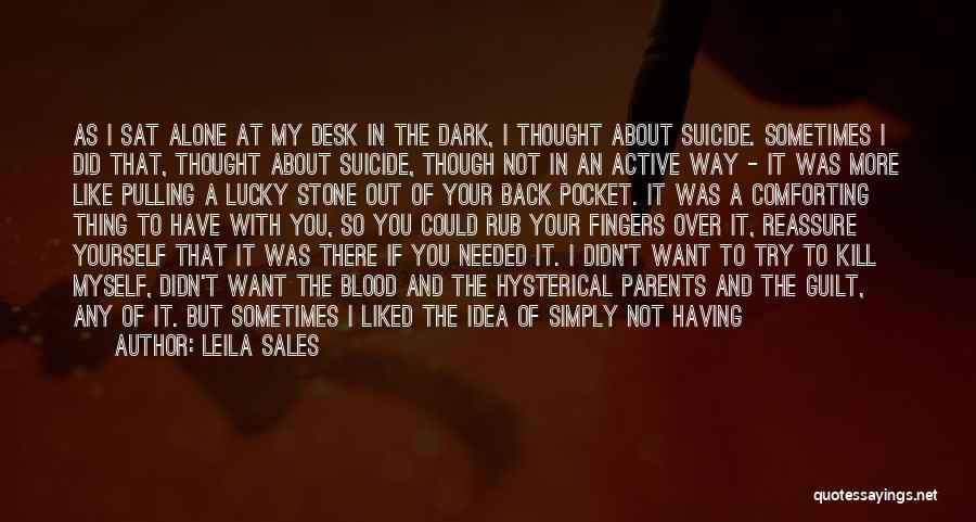 Leila Sales Quotes: As I Sat Alone At My Desk In The Dark, I Thought About Suicide. Sometimes I Did That, Thought About