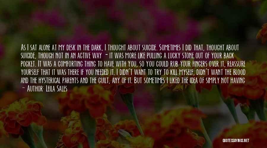 Leila Sales Quotes: As I Sat Alone At My Desk In The Dark, I Thought About Suicide. Sometimes I Did That, Thought About