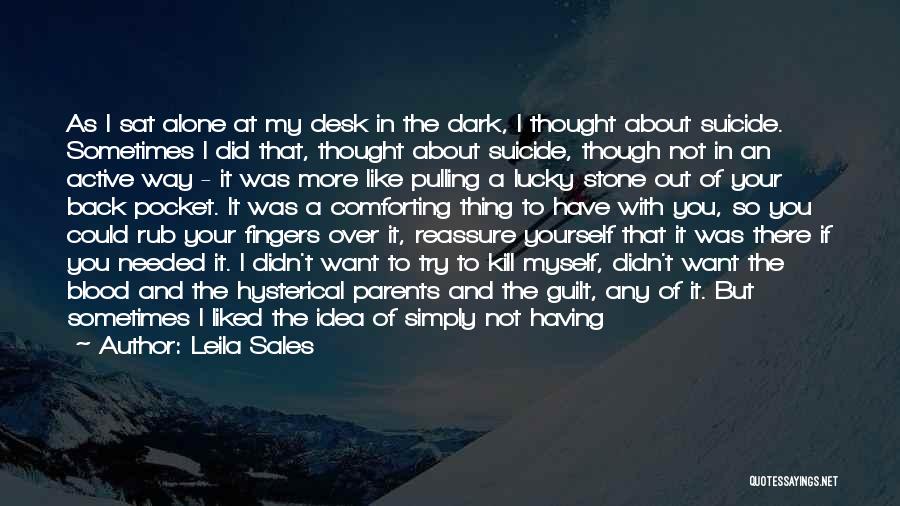 Leila Sales Quotes: As I Sat Alone At My Desk In The Dark, I Thought About Suicide. Sometimes I Did That, Thought About