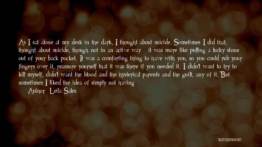 Leila Sales Quotes: As I Sat Alone At My Desk In The Dark, I Thought About Suicide. Sometimes I Did That, Thought About