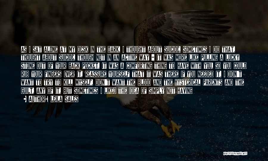 Leila Sales Quotes: As I Sat Alone At My Desk In The Dark, I Thought About Suicide. Sometimes I Did That, Thought About