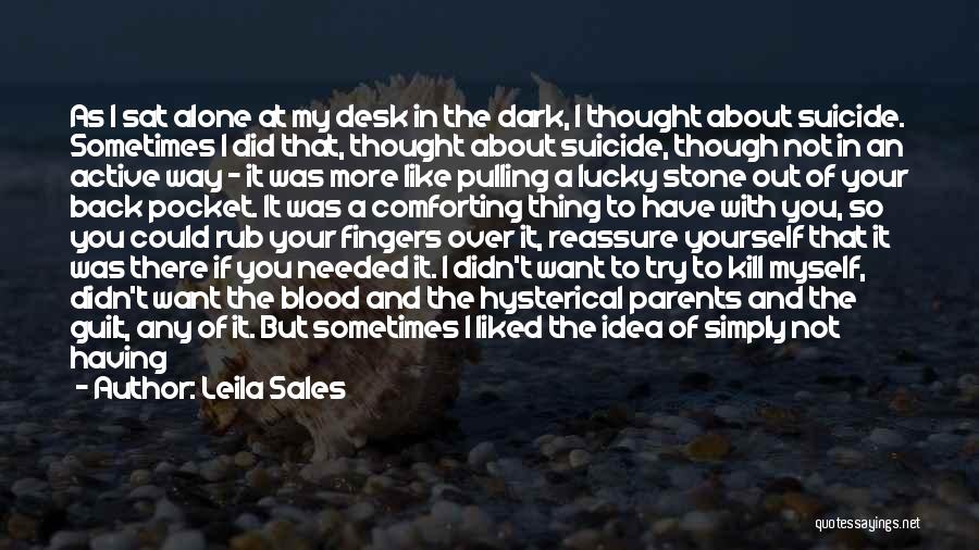 Leila Sales Quotes: As I Sat Alone At My Desk In The Dark, I Thought About Suicide. Sometimes I Did That, Thought About