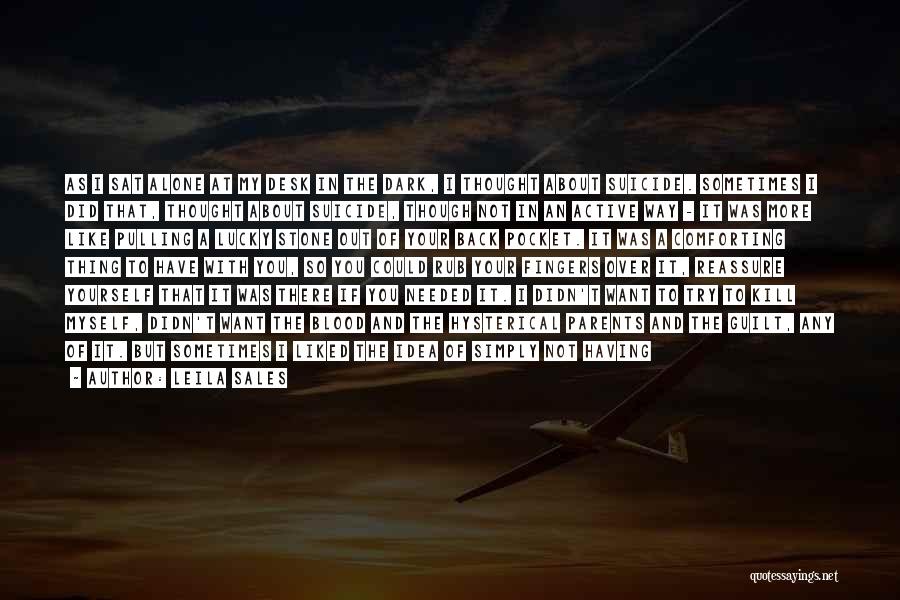 Leila Sales Quotes: As I Sat Alone At My Desk In The Dark, I Thought About Suicide. Sometimes I Did That, Thought About