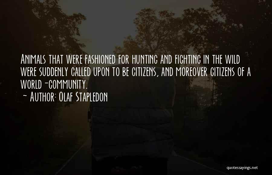 Olaf Stapledon Quotes: Animals That Were Fashioned For Hunting And Fighting In The Wild Were Suddenly Called Upon To Be Citizens, And Moreover