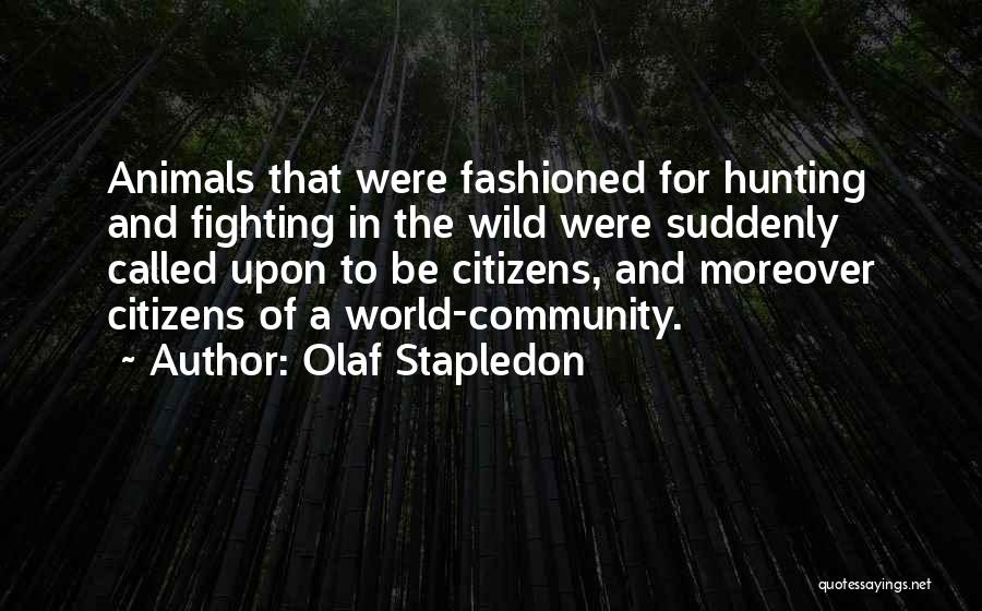 Olaf Stapledon Quotes: Animals That Were Fashioned For Hunting And Fighting In The Wild Were Suddenly Called Upon To Be Citizens, And Moreover
