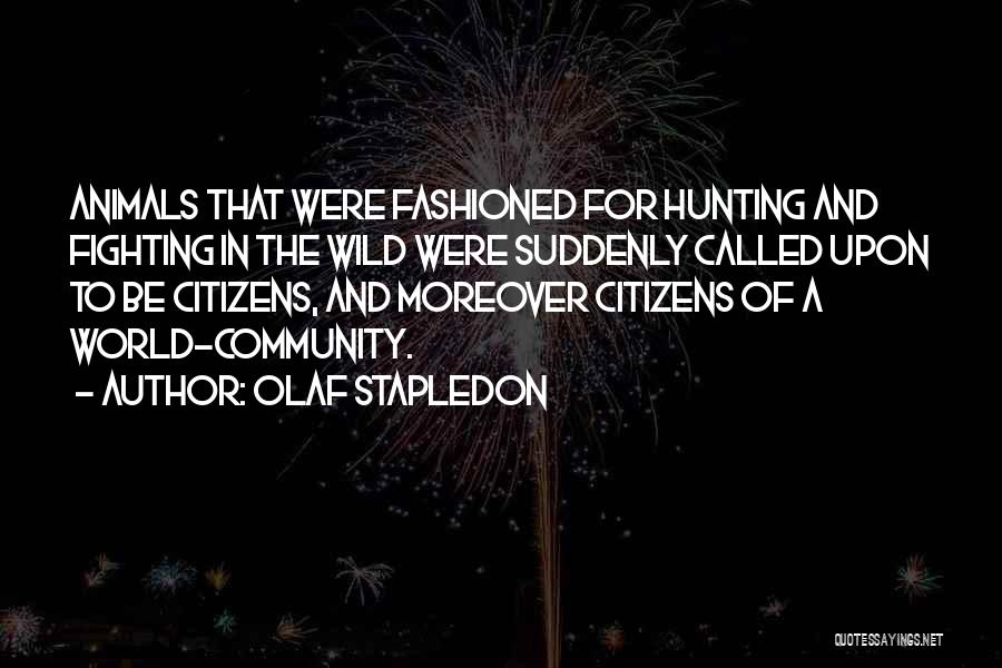 Olaf Stapledon Quotes: Animals That Were Fashioned For Hunting And Fighting In The Wild Were Suddenly Called Upon To Be Citizens, And Moreover