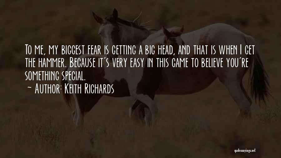 Keith Richards Quotes: To Me, My Biggest Fear Is Getting A Big Head, And That Is When I Get The Hammer. Because It's