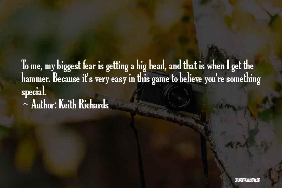 Keith Richards Quotes: To Me, My Biggest Fear Is Getting A Big Head, And That Is When I Get The Hammer. Because It's