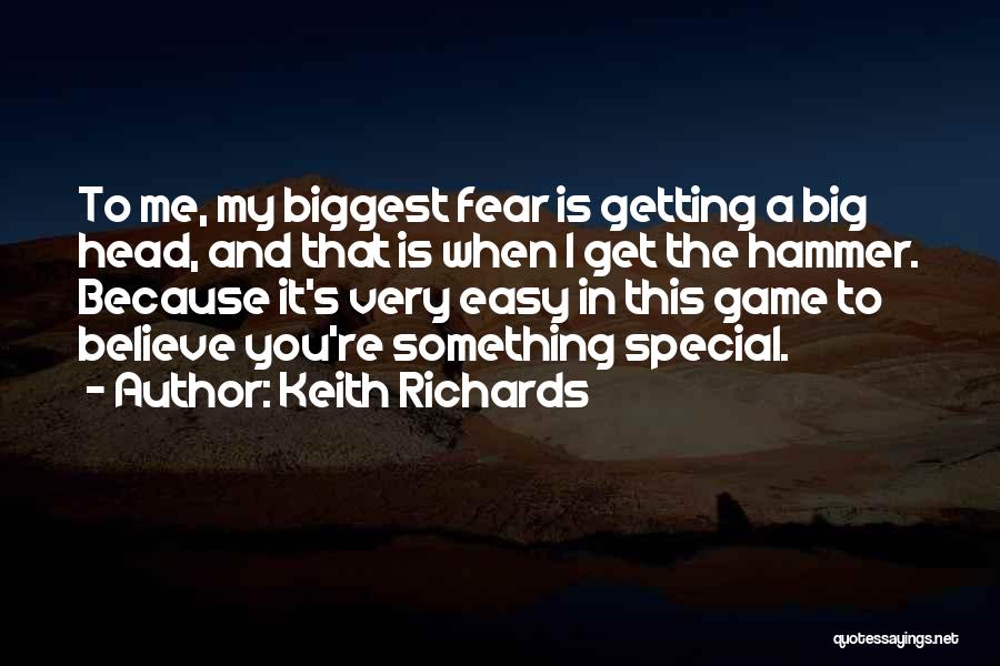 Keith Richards Quotes: To Me, My Biggest Fear Is Getting A Big Head, And That Is When I Get The Hammer. Because It's