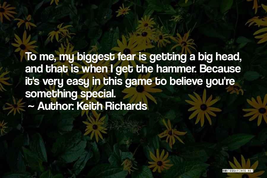 Keith Richards Quotes: To Me, My Biggest Fear Is Getting A Big Head, And That Is When I Get The Hammer. Because It's