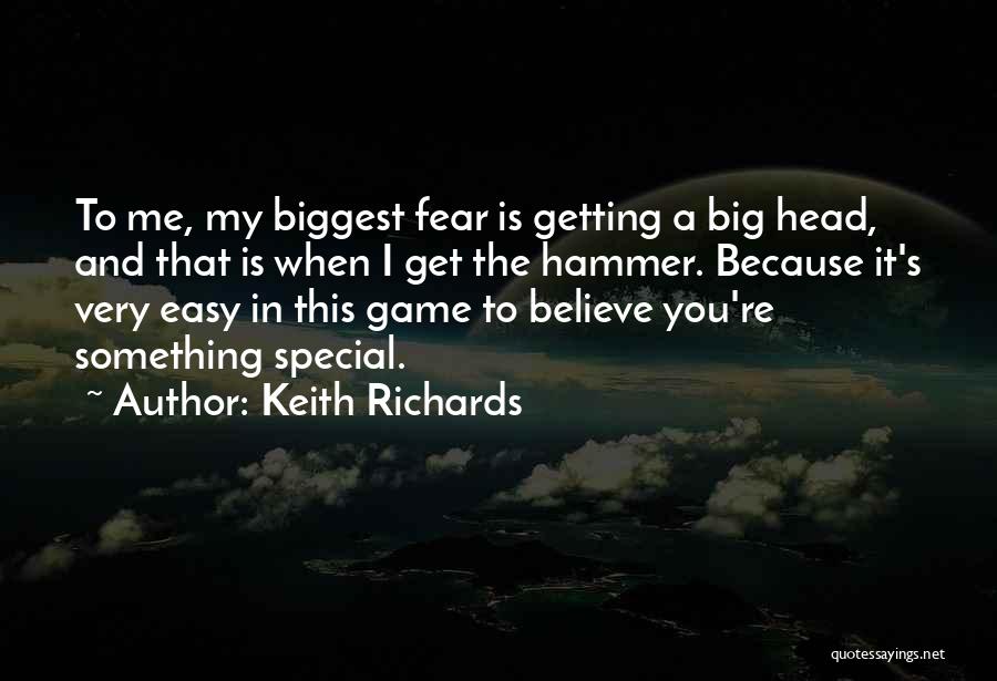 Keith Richards Quotes: To Me, My Biggest Fear Is Getting A Big Head, And That Is When I Get The Hammer. Because It's