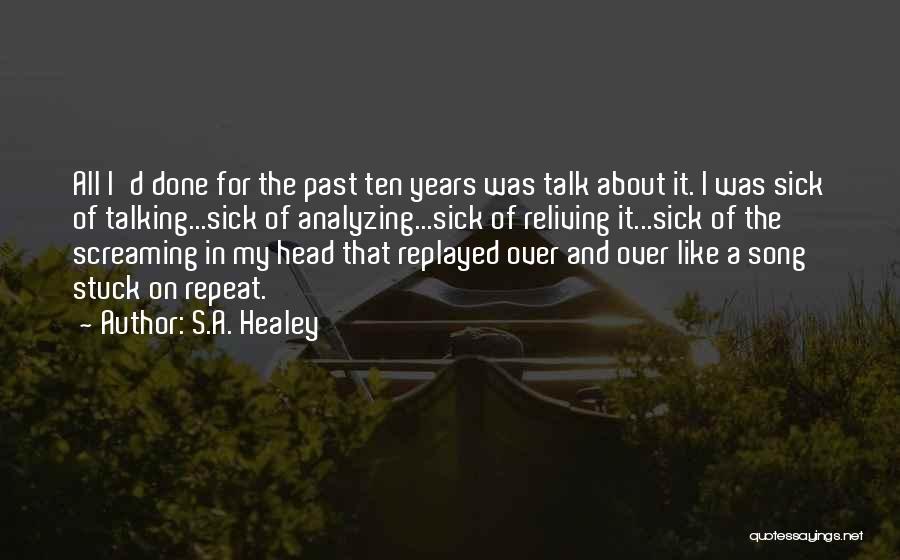 S.A. Healey Quotes: All I'd Done For The Past Ten Years Was Talk About It. I Was Sick Of Talking...sick Of Analyzing...sick Of