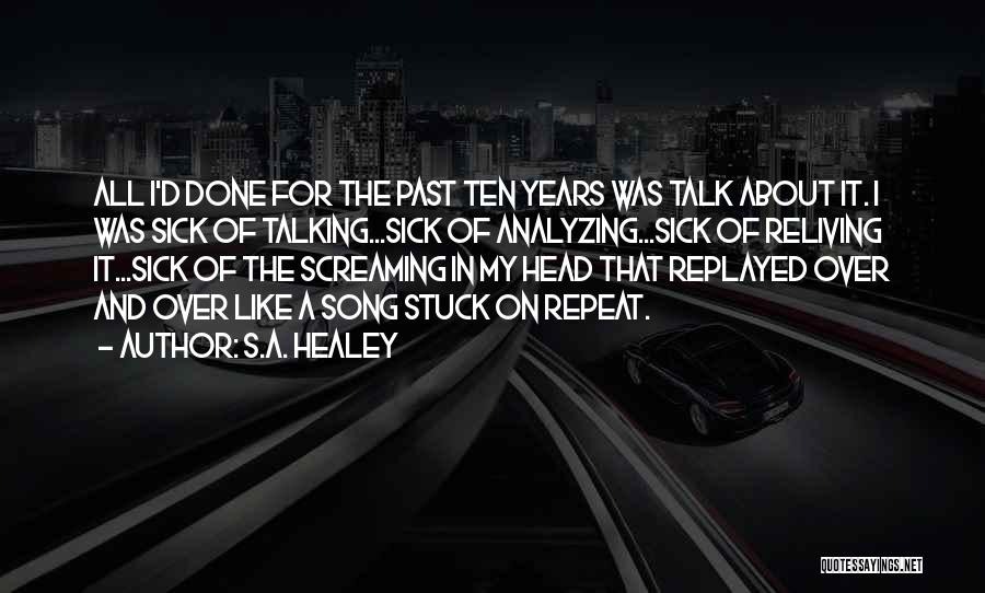 S.A. Healey Quotes: All I'd Done For The Past Ten Years Was Talk About It. I Was Sick Of Talking...sick Of Analyzing...sick Of