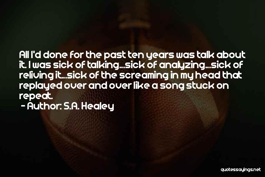 S.A. Healey Quotes: All I'd Done For The Past Ten Years Was Talk About It. I Was Sick Of Talking...sick Of Analyzing...sick Of