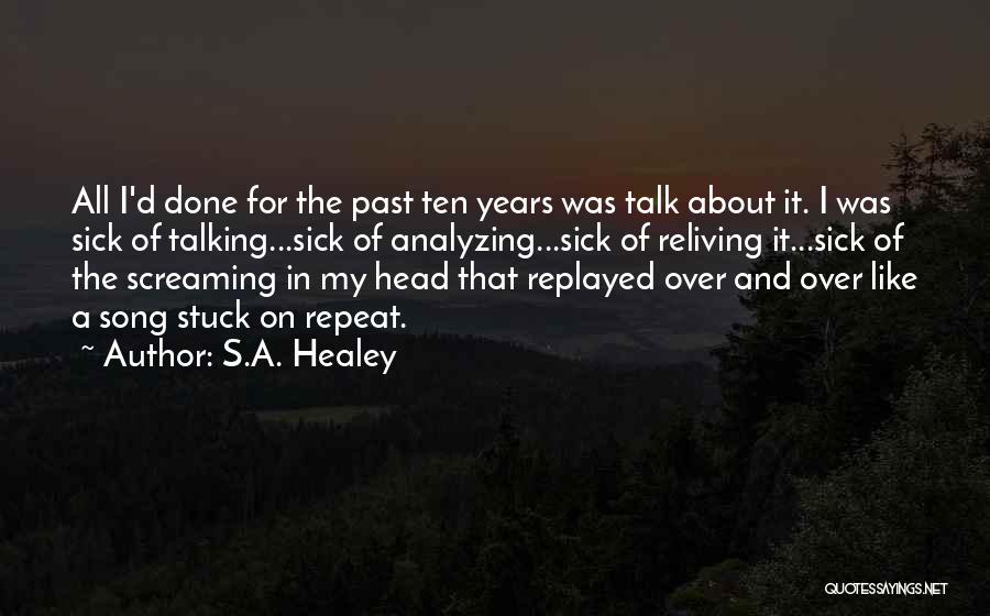 S.A. Healey Quotes: All I'd Done For The Past Ten Years Was Talk About It. I Was Sick Of Talking...sick Of Analyzing...sick Of