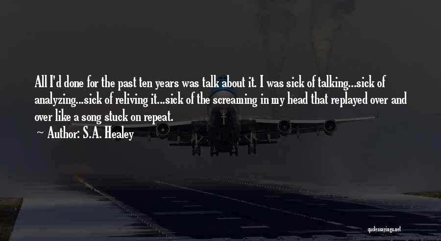 S.A. Healey Quotes: All I'd Done For The Past Ten Years Was Talk About It. I Was Sick Of Talking...sick Of Analyzing...sick Of