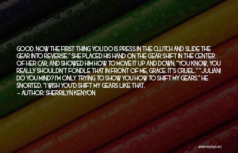Sherrilyn Kenyon Quotes: Good. Now The First Thing You Do Is Press In The Clutch And Slide The Gear Into Reverse. She Placed