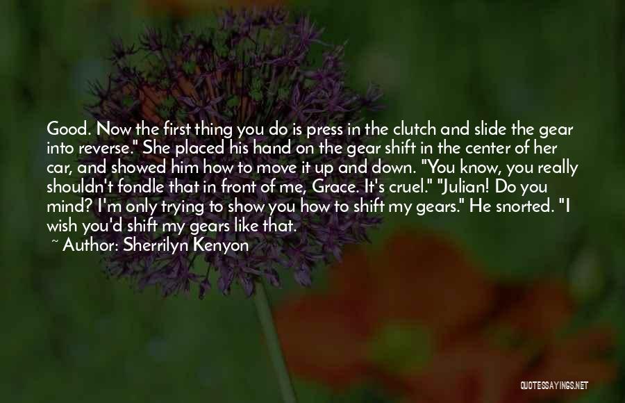 Sherrilyn Kenyon Quotes: Good. Now The First Thing You Do Is Press In The Clutch And Slide The Gear Into Reverse. She Placed