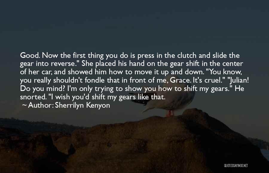 Sherrilyn Kenyon Quotes: Good. Now The First Thing You Do Is Press In The Clutch And Slide The Gear Into Reverse. She Placed