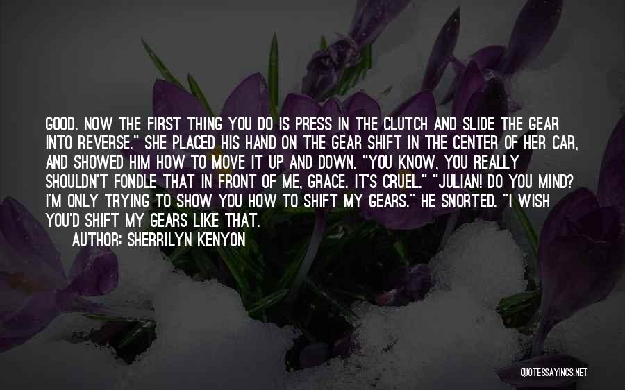 Sherrilyn Kenyon Quotes: Good. Now The First Thing You Do Is Press In The Clutch And Slide The Gear Into Reverse. She Placed