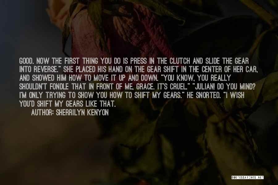 Sherrilyn Kenyon Quotes: Good. Now The First Thing You Do Is Press In The Clutch And Slide The Gear Into Reverse. She Placed