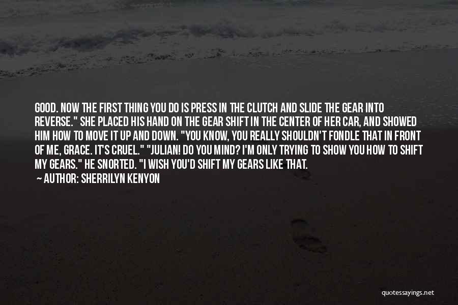 Sherrilyn Kenyon Quotes: Good. Now The First Thing You Do Is Press In The Clutch And Slide The Gear Into Reverse. She Placed