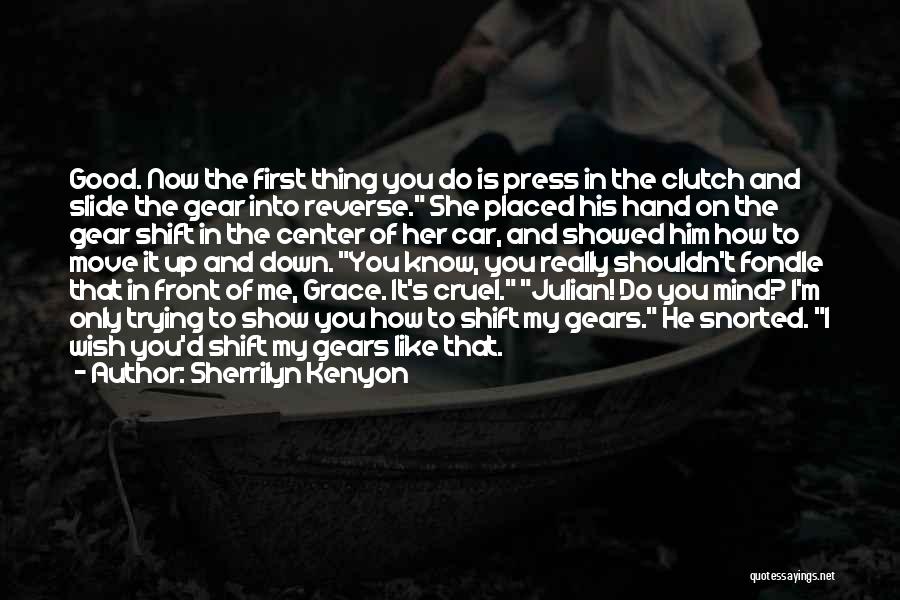 Sherrilyn Kenyon Quotes: Good. Now The First Thing You Do Is Press In The Clutch And Slide The Gear Into Reverse. She Placed