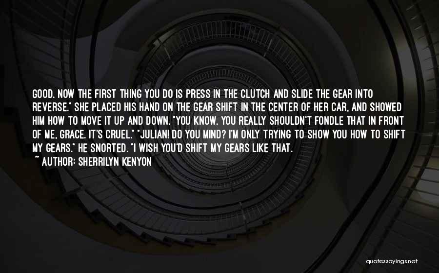 Sherrilyn Kenyon Quotes: Good. Now The First Thing You Do Is Press In The Clutch And Slide The Gear Into Reverse. She Placed