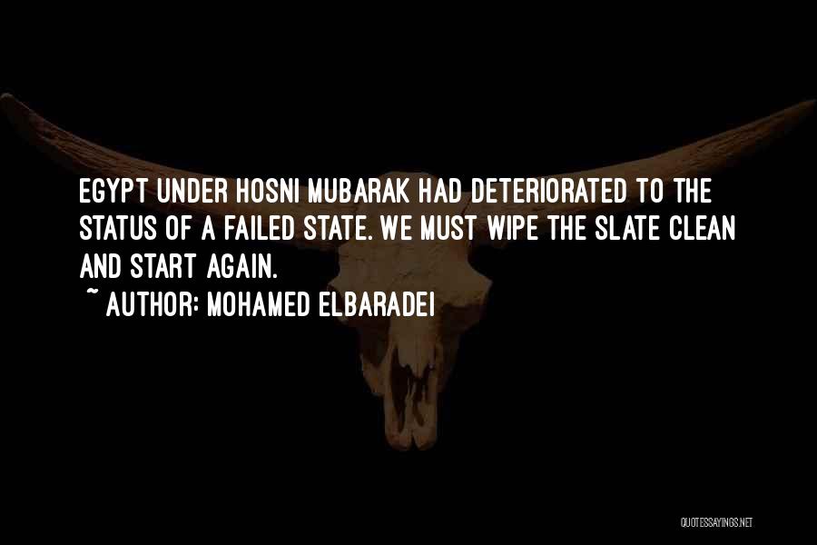 Mohamed ElBaradei Quotes: Egypt Under Hosni Mubarak Had Deteriorated To The Status Of A Failed State. We Must Wipe The Slate Clean And