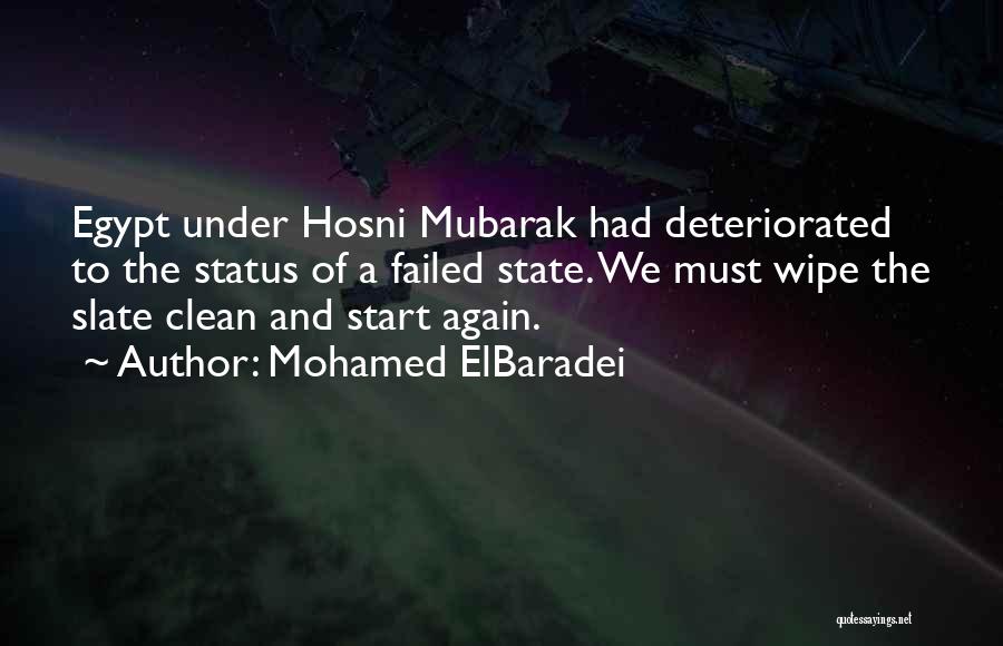 Mohamed ElBaradei Quotes: Egypt Under Hosni Mubarak Had Deteriorated To The Status Of A Failed State. We Must Wipe The Slate Clean And