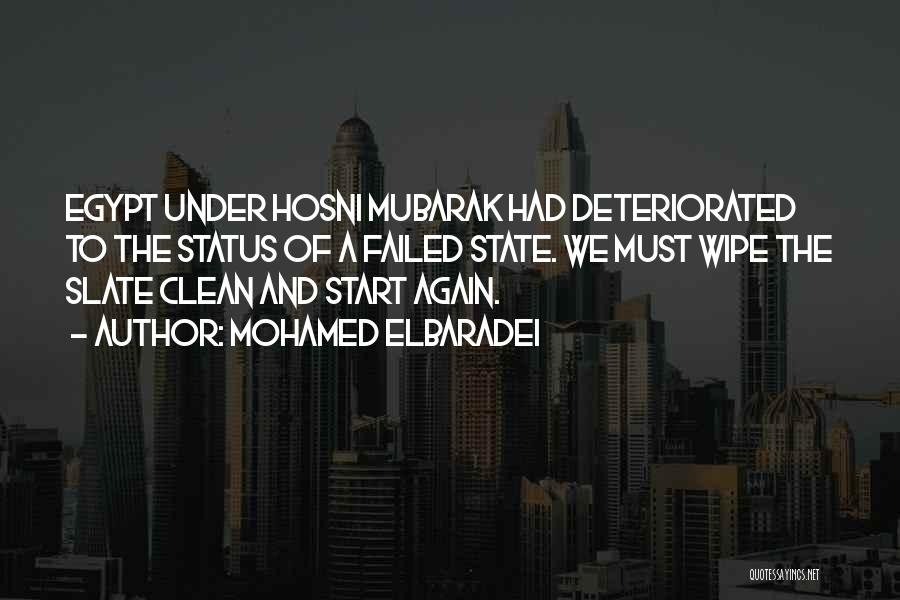 Mohamed ElBaradei Quotes: Egypt Under Hosni Mubarak Had Deteriorated To The Status Of A Failed State. We Must Wipe The Slate Clean And