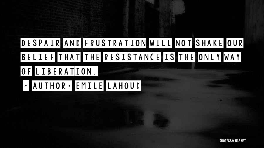 Emile Lahoud Quotes: Despair And Frustration Will Not Shake Our Belief That The Resistance Is The Only Way Of Liberation.