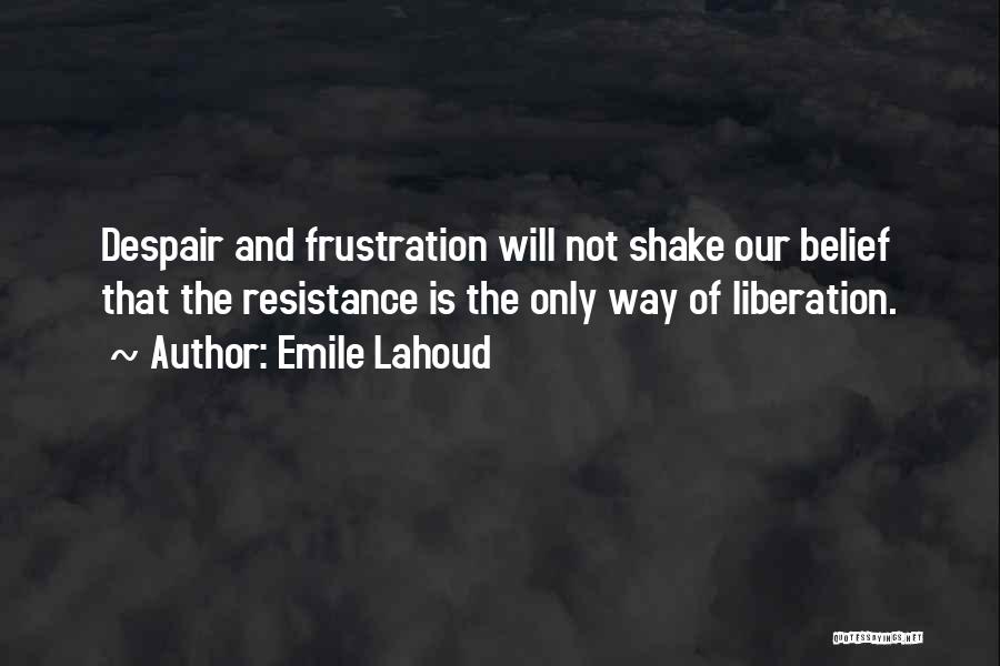 Emile Lahoud Quotes: Despair And Frustration Will Not Shake Our Belief That The Resistance Is The Only Way Of Liberation.