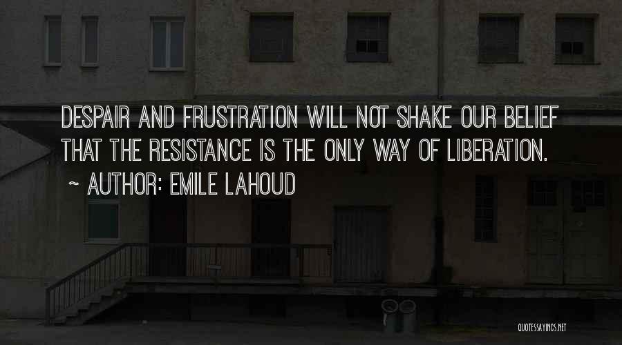 Emile Lahoud Quotes: Despair And Frustration Will Not Shake Our Belief That The Resistance Is The Only Way Of Liberation.