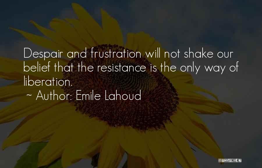 Emile Lahoud Quotes: Despair And Frustration Will Not Shake Our Belief That The Resistance Is The Only Way Of Liberation.