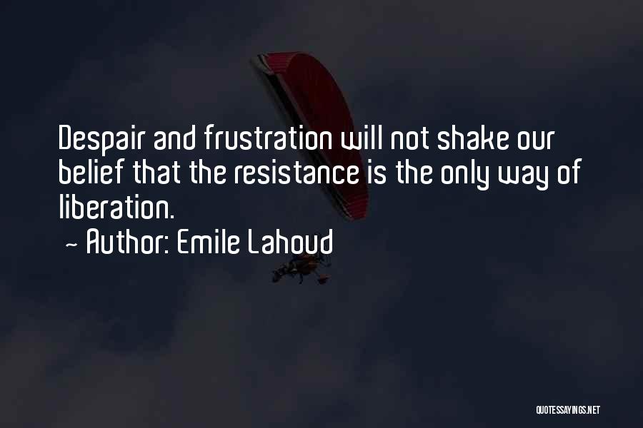 Emile Lahoud Quotes: Despair And Frustration Will Not Shake Our Belief That The Resistance Is The Only Way Of Liberation.