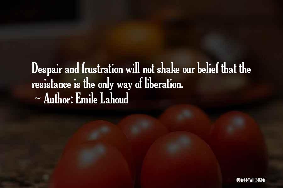Emile Lahoud Quotes: Despair And Frustration Will Not Shake Our Belief That The Resistance Is The Only Way Of Liberation.