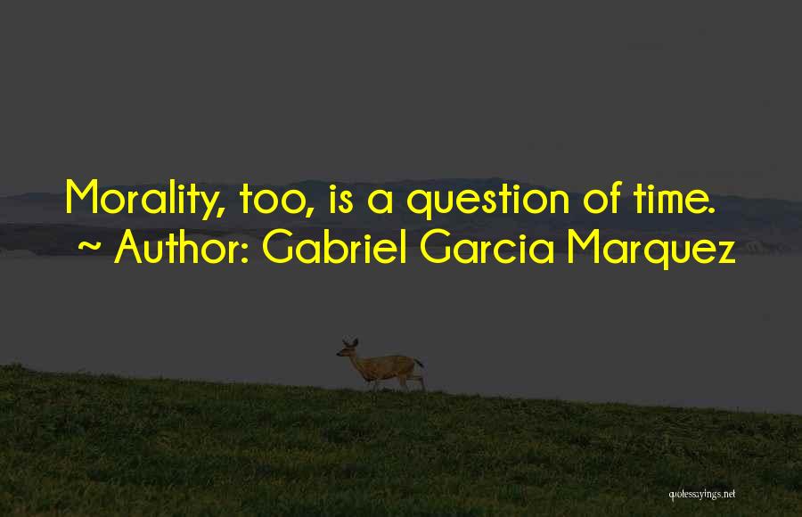 Gabriel Garcia Marquez Quotes: Morality, Too, Is A Question Of Time.