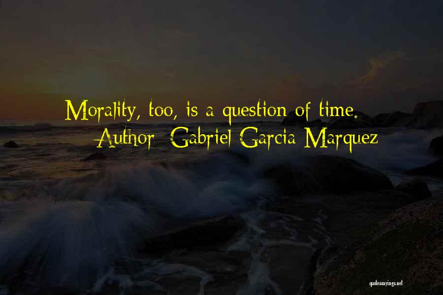Gabriel Garcia Marquez Quotes: Morality, Too, Is A Question Of Time.