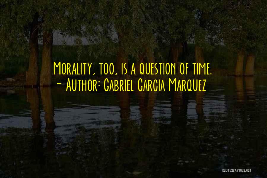 Gabriel Garcia Marquez Quotes: Morality, Too, Is A Question Of Time.