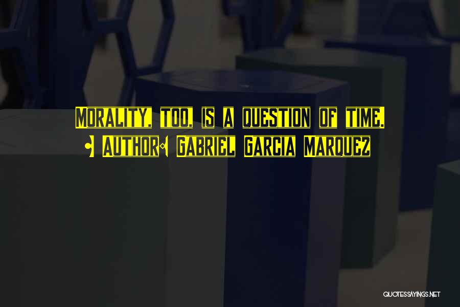 Gabriel Garcia Marquez Quotes: Morality, Too, Is A Question Of Time.